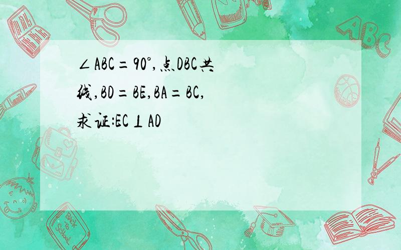 ∠ABC=90°,点DBC共线,BD=BE,BA=BC,求证:EC⊥AD