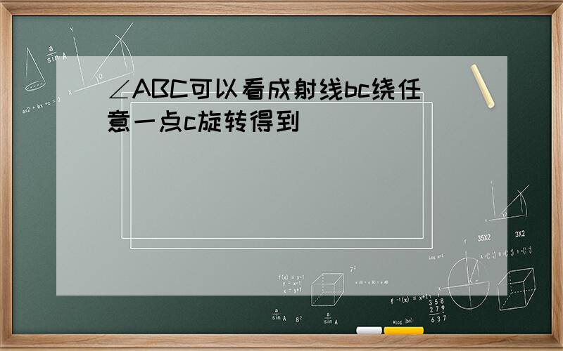 ∠ABC可以看成射线bc绕任意一点c旋转得到