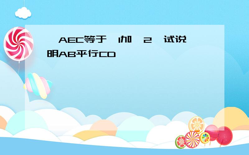 ∠AEC等于∠1加∠2,试说明AB平行CD