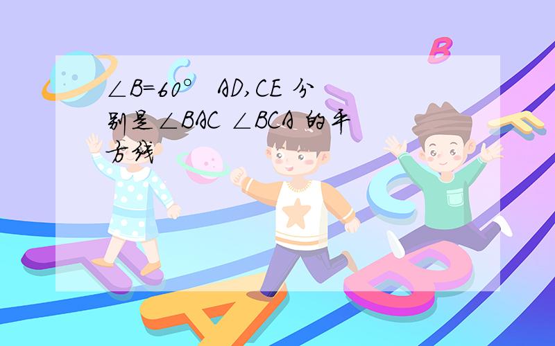 ∠B=60° AD,CE 分别是∠BAC ∠BCA 的平方线