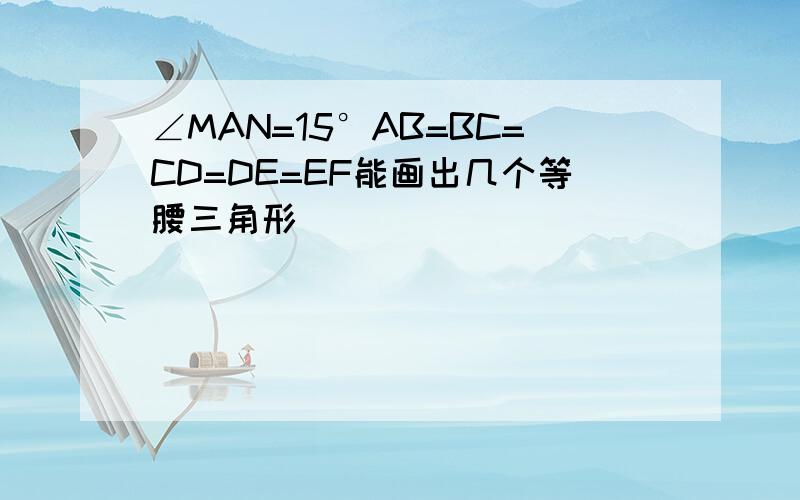 ∠MAN=15°AB=BC=CD=DE=EF能画出几个等腰三角形