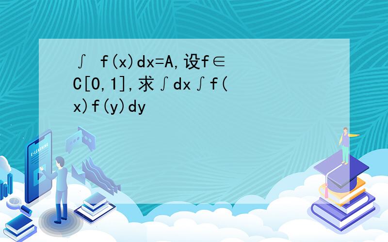 ∫ f(x)dx=A,设f∈C[0,1],求∫dx∫f(x)f(y)dy