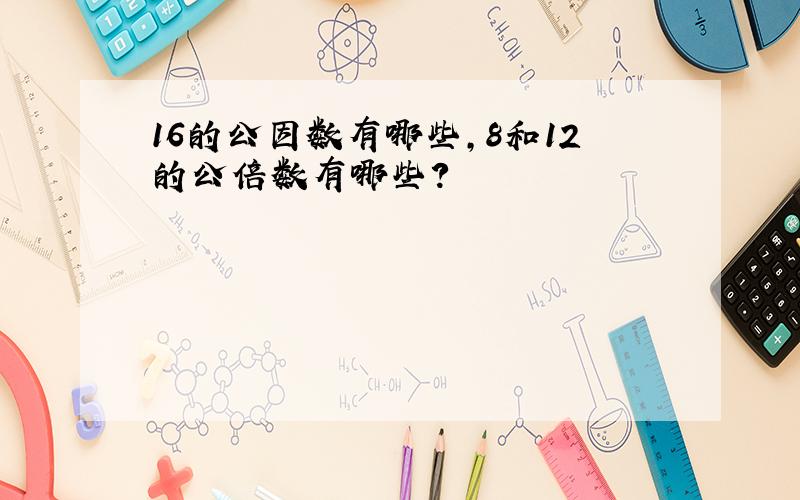 16的公因数有哪些,8和12的公倍数有哪些?