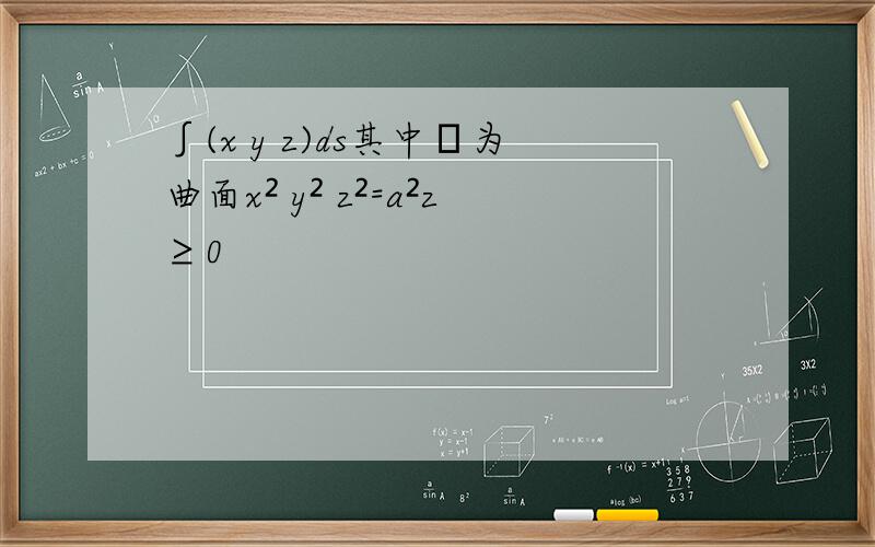 ∫(x y z)ds其中Σ为曲面x² y² z²=a²z≥0