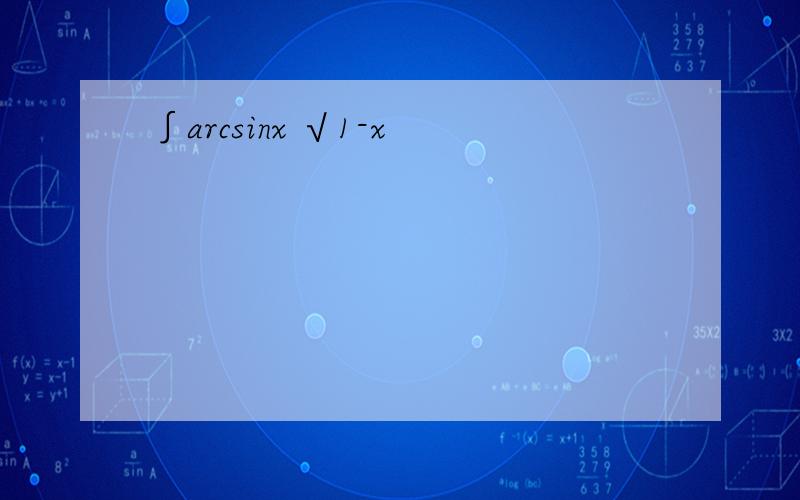 ∫arcsinx √1-x