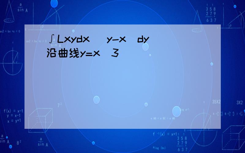 ∫Lxydx (y-x)dy沿曲线y=x^3