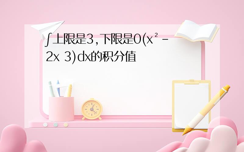 ∫上限是3,下限是0(x²-2x 3)dx的积分值