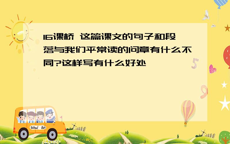 16课桥 这篇课文的句子和段落与我们平常读的问章有什么不同?这样写有什么好处