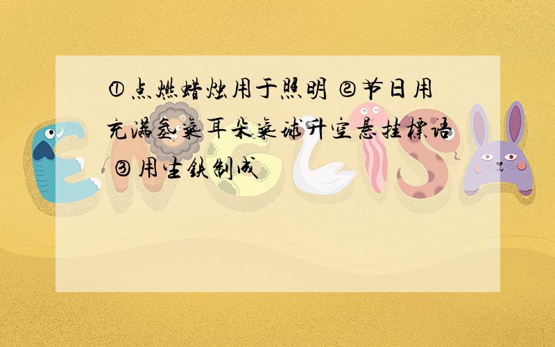 ①点燃蜡烛用于照明 ②节日用充满氢气耳朵气球升空悬挂标语 ③用生铁制成