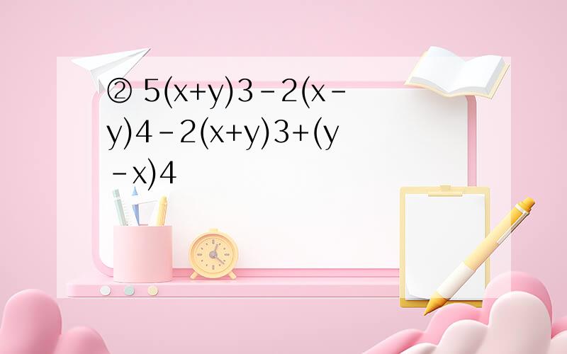 ② 5(x+y)3-2(x-y)4-2(x+y)3+(y-x)4