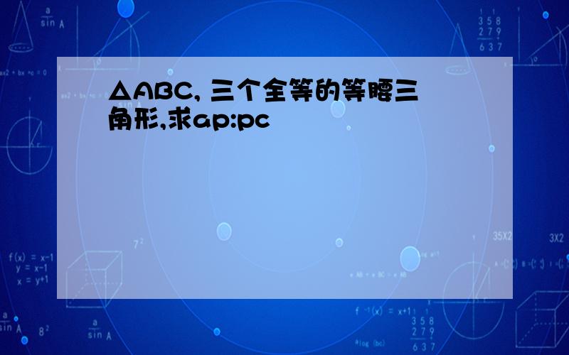 △ABC, 三个全等的等腰三角形,求ap:pc