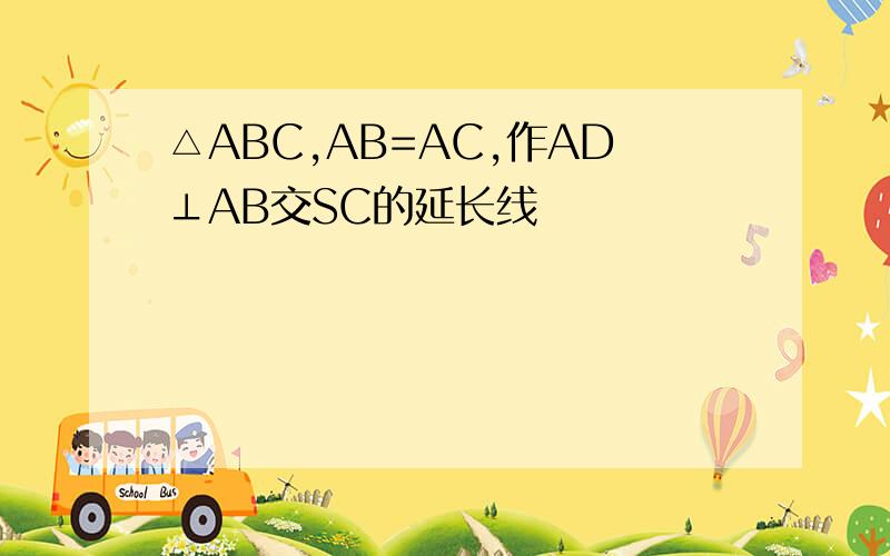 △ABC,AB=AC,作AD⊥AB交SC的延长线