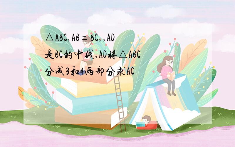 △ABC,AB=BC,,AD是BC的中线,AD将△ABC分成3和4两部分求AC