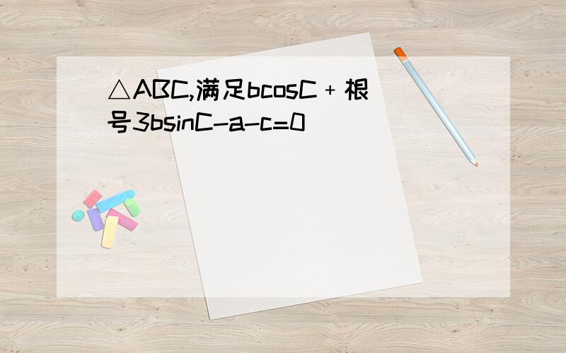 △ABC,满足bcosC﹢根号3bsinC-a-c=0