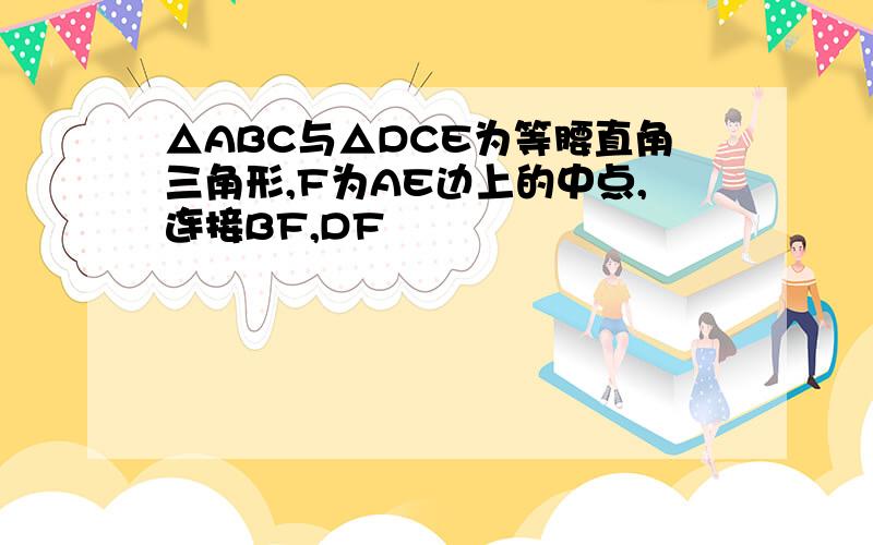 △ABC与△DCE为等腰直角三角形,F为AE边上的中点,连接BF,DF