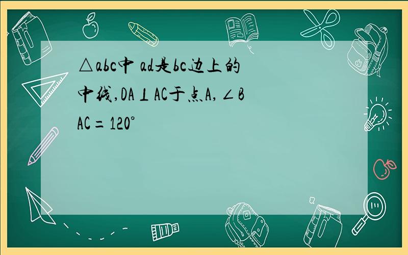 △abc中 ad是bc边上的中线,DA⊥AC于点A,∠BAC=120°