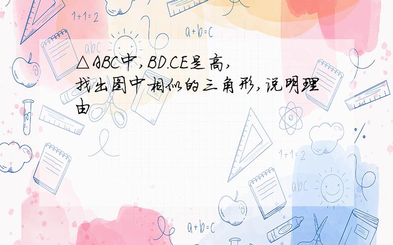 △ABC中,BD.CE是高,找出图中相似的三角形,说明理由