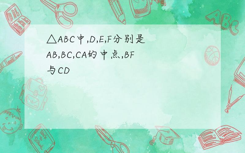 △ABC中,D,E,F分别是AB,BC,CA的中点,BF与CD