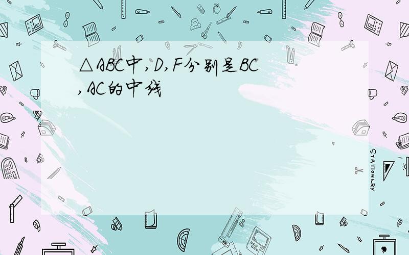 △ABC中,D,F分别是BC,AC的中线