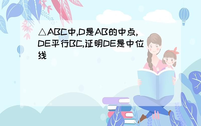 △ABC中,D是AB的中点,DE平行BC,证明DE是中位线