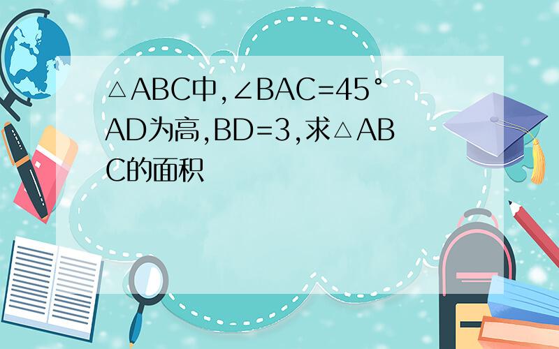 △ABC中,∠BAC=45°AD为高,BD=3,求△ABC的面积