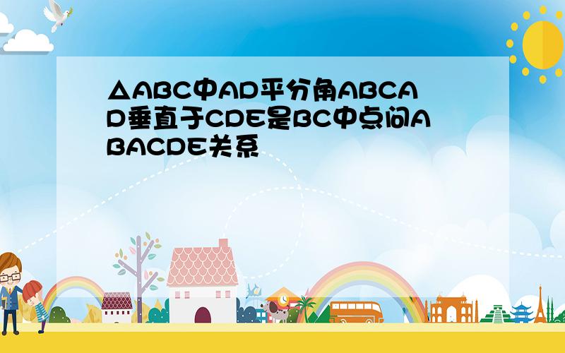 △ABC中AD平分角ABCAD垂直于CDE是BC中点问ABACDE关系