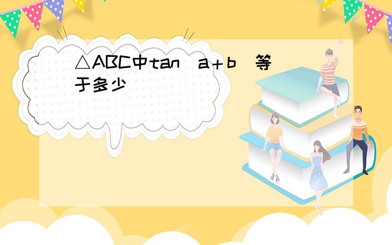 △ABC中tan(a＋b)等于多少