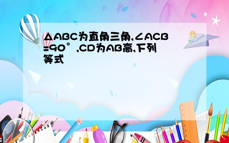 △ABC为直角三角,∠ACB=90°,CD为AB高,下列等式