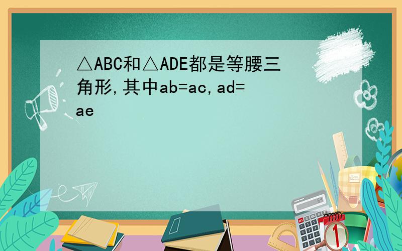 △ABC和△ADE都是等腰三角形,其中ab=ac,ad=ae