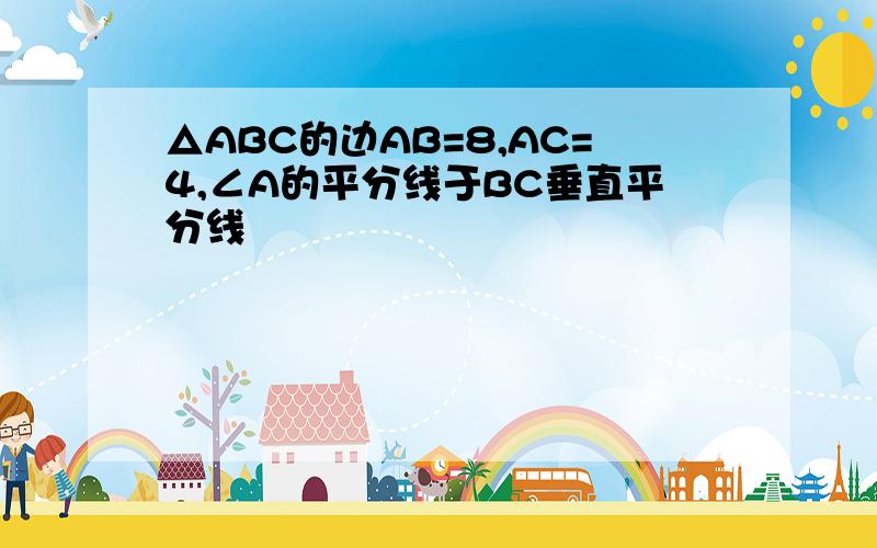 △ABC的边AB=8,AC=4,∠A的平分线于BC垂直平分线