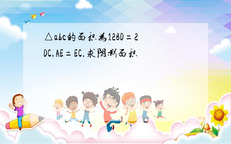 △abc的面积为12BD=2DC,AE=EC.求阴影面积