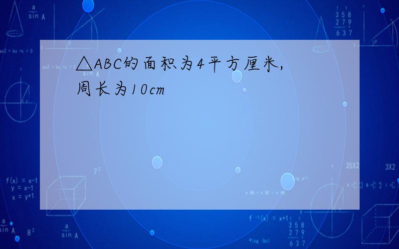 △ABC的面积为4平方厘米,周长为10cm