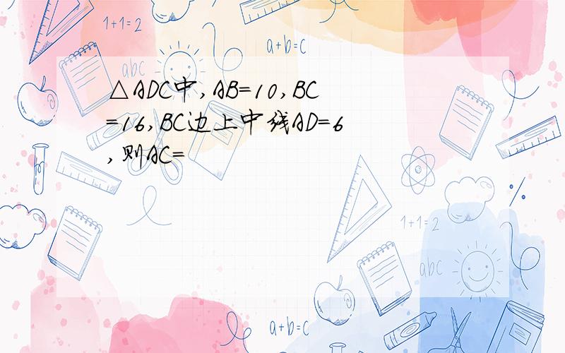 △ADC中,AB=10,BC=16,BC边上中线AD=6,则AC=