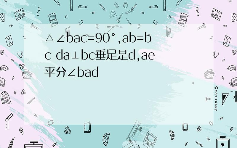 △∠bac=90°,ab=bc da⊥bc垂足是d,ae平分∠bad