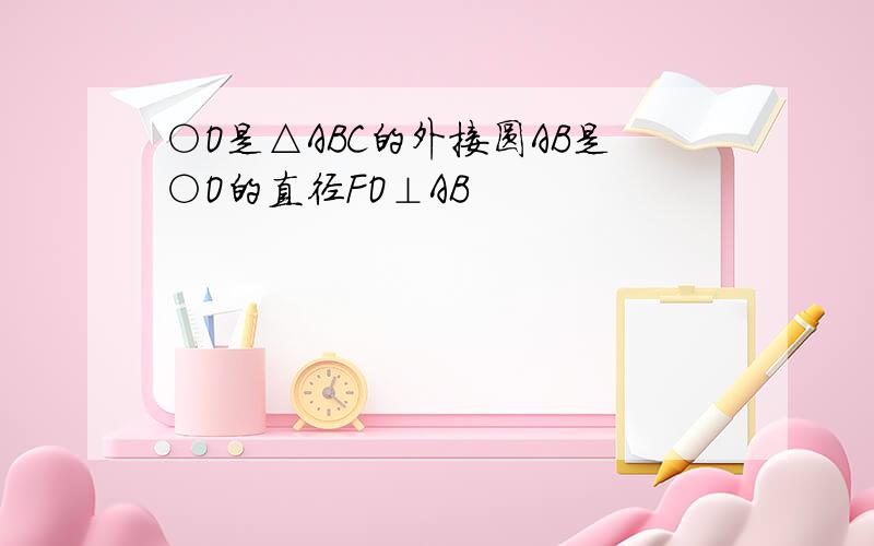 ○O是△ABC的外接圆AB是○O的直径FO⊥AB