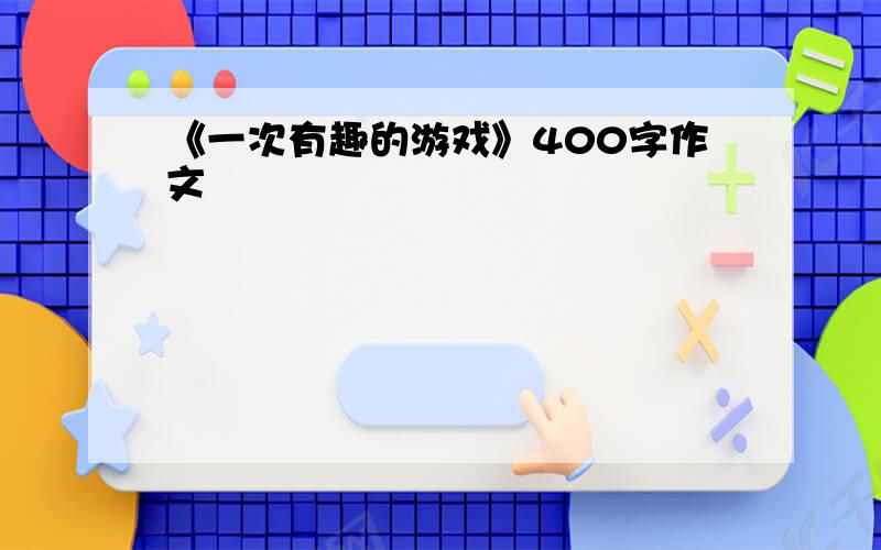 《一次有趣的游戏》400字作文