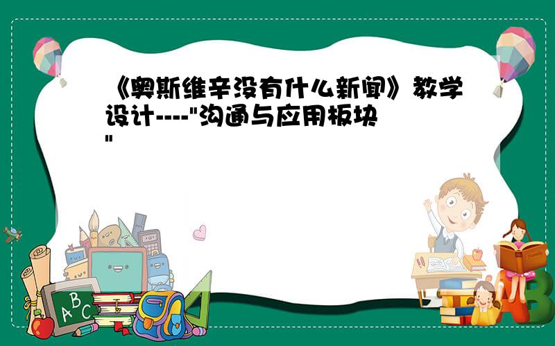 《奥斯维辛没有什么新闻》教学设计----"沟通与应用板块"