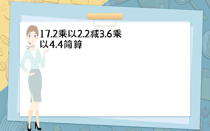 17.2乘以2.2减3.6乘以4.4简算