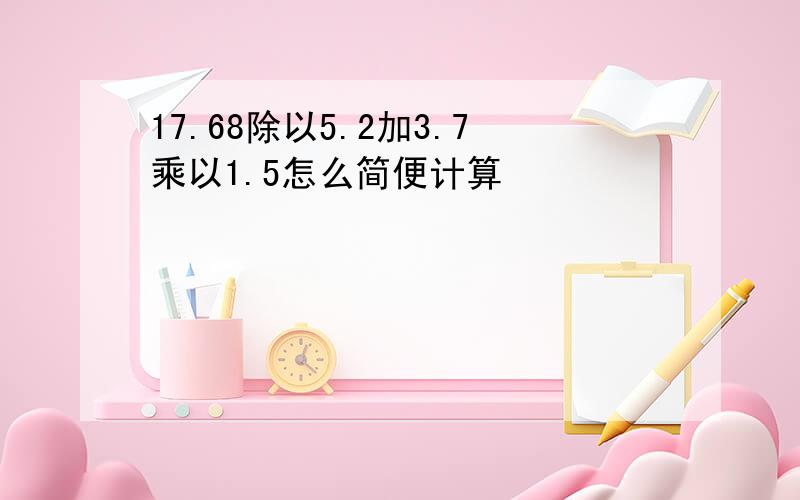 17.68除以5.2加3.7乘以1.5怎么简便计算