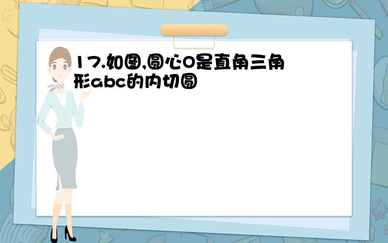 17.如图,圆心O是直角三角形abc的内切圆