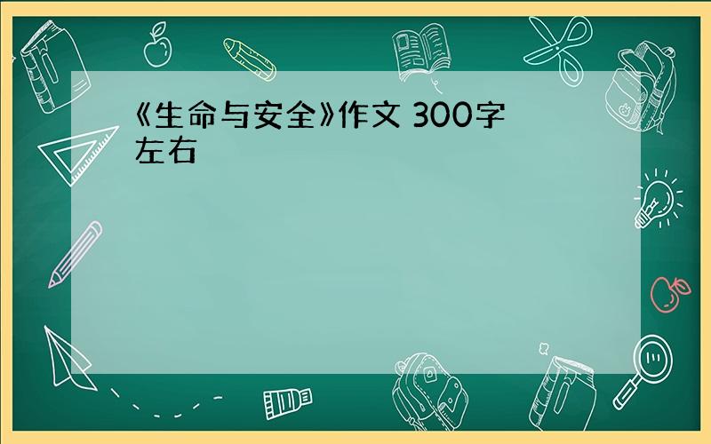 《生命与安全》作文 300字左右