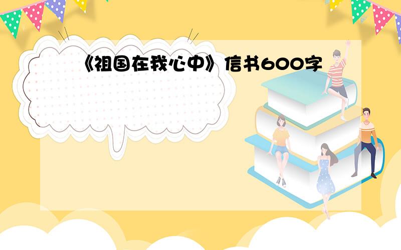 《祖国在我心中》信书600字