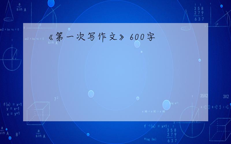 《第一次写作文》600字