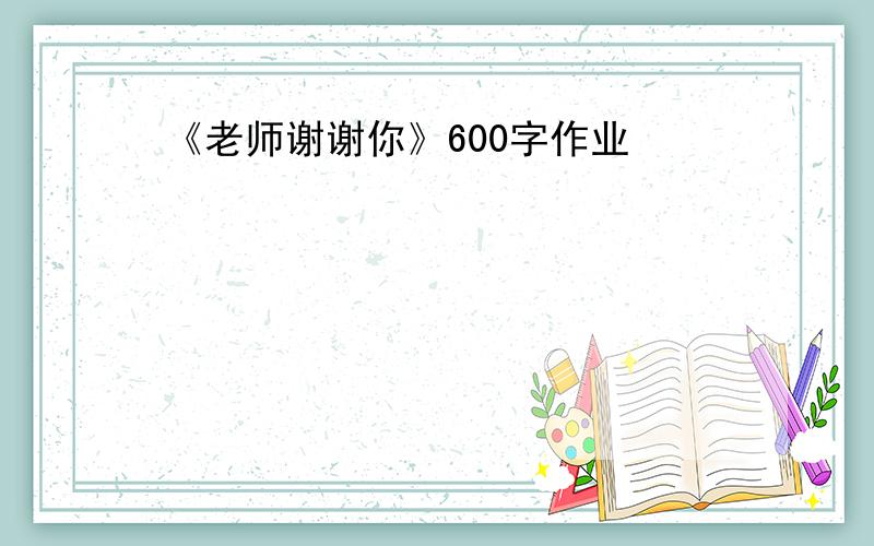 《老师谢谢你》600字作业