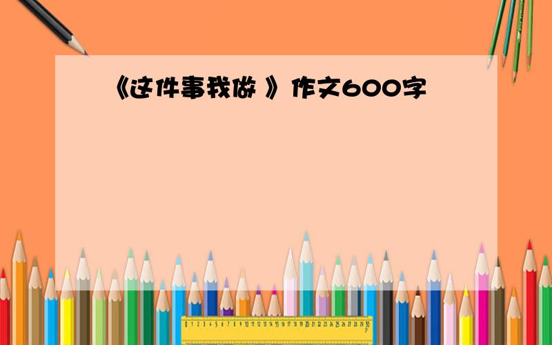 《这件事我做 》作文600字