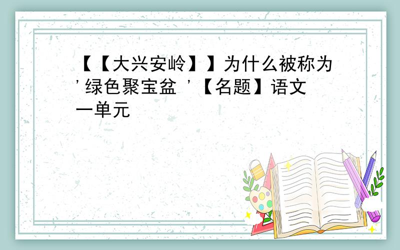 【【大兴安岭】】为什么被称为'绿色聚宝盆 '【名题】语文一单元