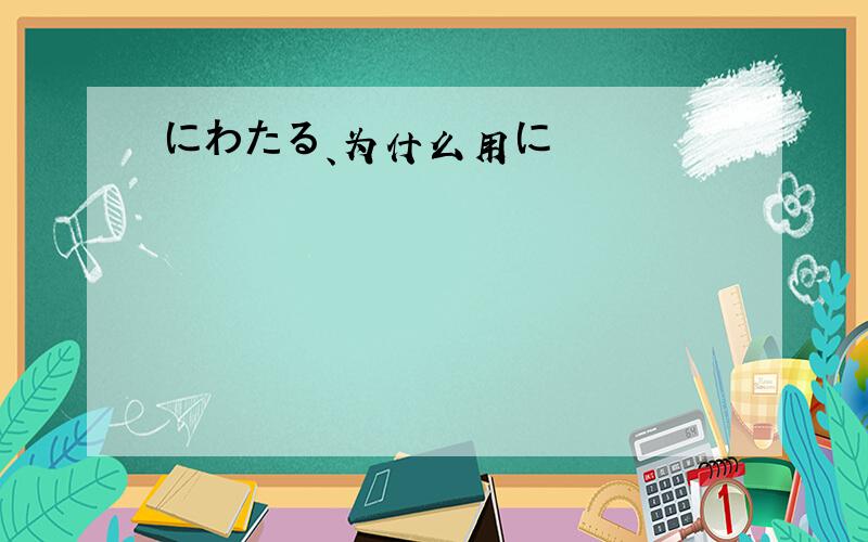 にわたる、为什么用に