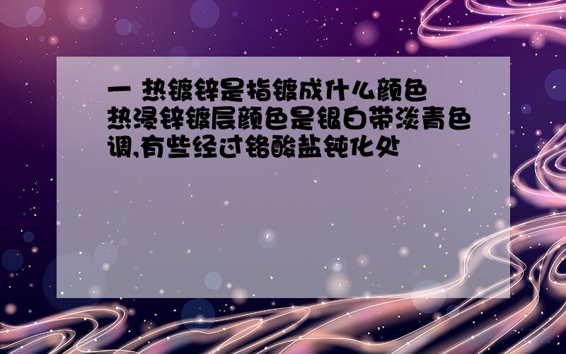 一 热镀锌是指镀成什么颜色 热浸锌镀层颜色是银白带淡青色调,有些经过铬酸盐钝化处