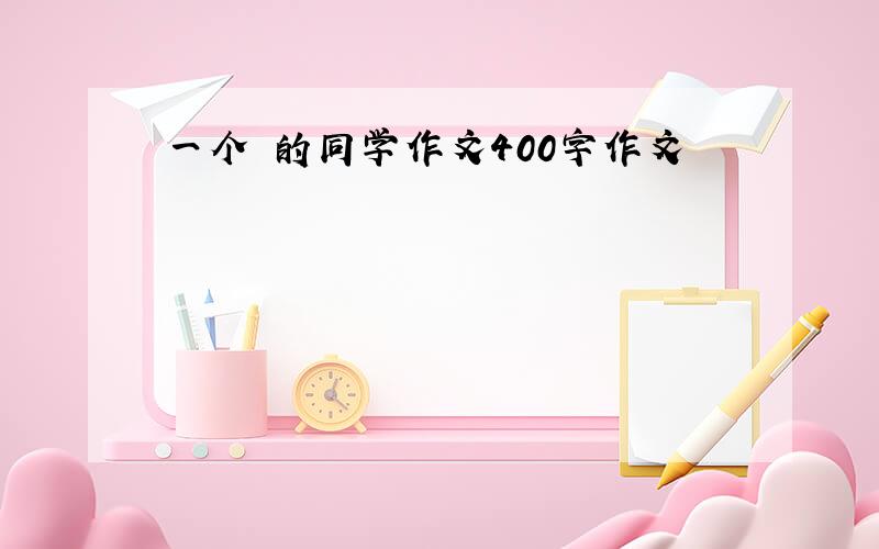 一个 的同学作文400字作文