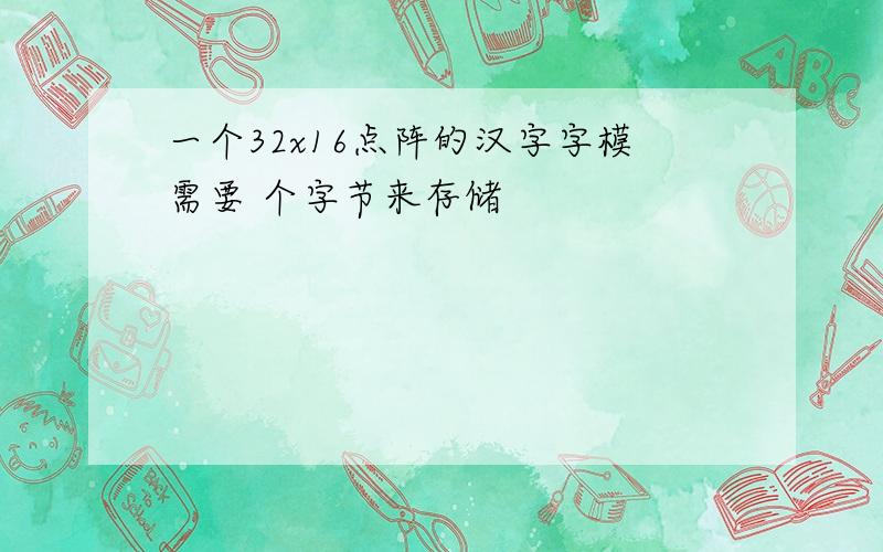 一个32x16点阵的汉字字模需要 个字节来存储